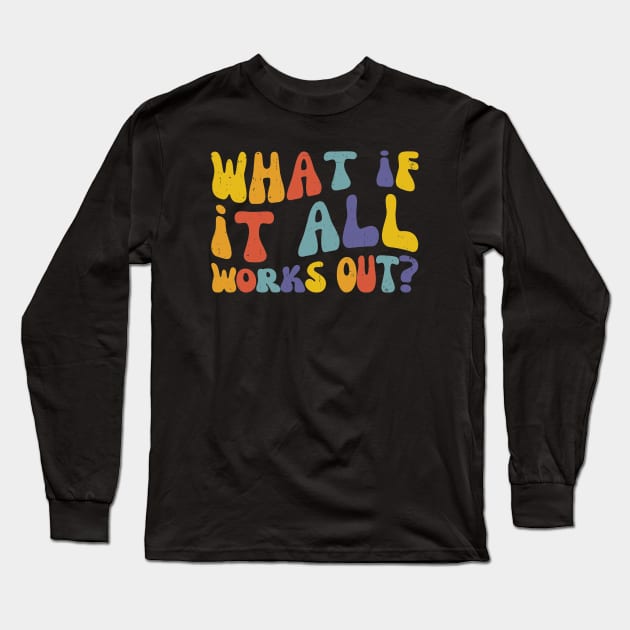 What if It All Works Out, Inspo Mental Health Long Sleeve T-Shirt by WaBastian